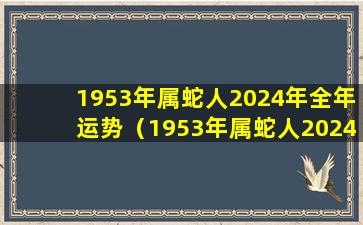 1953年属蛇人2024年全年运势（1953年属蛇人2024年全年运势运程）