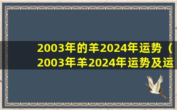 2003年的羊2024年运势（2003年羊2024年运势及运程每月运程）