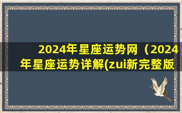 2024年星座运势网（2024年星座运势详解(zui新完整版)）